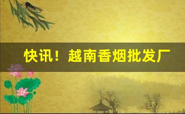 快讯！越南香烟批发厂家“从善如流”