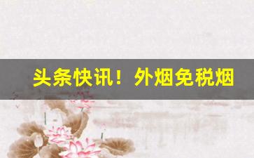 头条快讯！外烟免税烟“树大根深”
