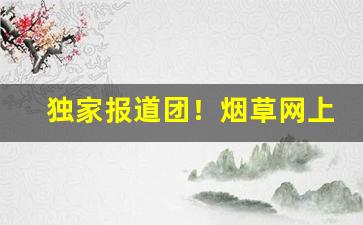 独家报道团！烟草网上零售超市官网“虎背熊腰”