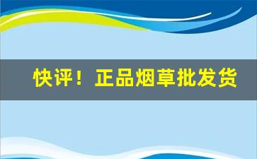 快评！正品烟草批发货到付款香烟免税店“吊拷棚扒”