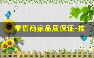 靠谱商家品质保证-推荐良心商家商品