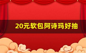 20元软包阿诗玛好抽吗-阿诗玛软包停产了吗