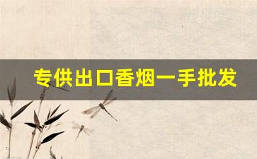 专供出口香烟一手批发-私人能买到出口香烟吗