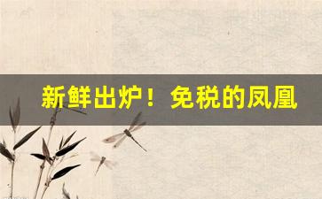 新鲜出炉！免税的凤凰烟是正品吗“放心托胆”