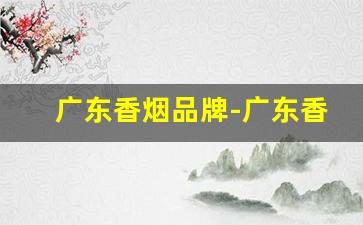 广东香烟品牌-广东香烟价格表和图片