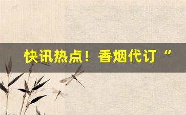 快讯热点！香烟代订“逗留不进”