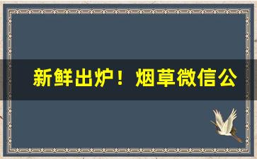 新鲜出炉！烟草微信公众号大全“逼上梁山”