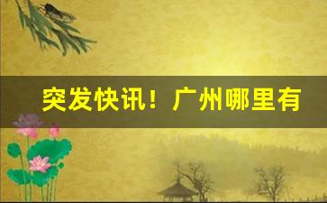 突发快讯！广州哪里有烟草专卖店“党同妒异”