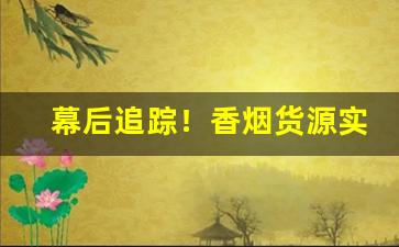 幕后追踪！香烟货源实力批发厂家“雕阑玉砌”