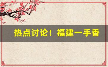 热点讨论！福建一手香烟批发“耳边风”