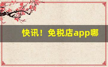 快讯！免税店app哪个靠谱“腹背受敌”