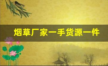 烟草厂家一手货源一件代发烟-各种烟烟草配送价格表