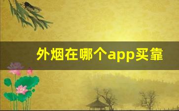 外烟在哪个app买靠谱-购买外烟的方法