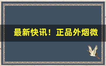 最新快讯！正品外烟微商推荐“不得要领”