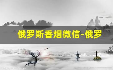 俄罗斯香烟微信-俄罗斯香烟有卖的吗
