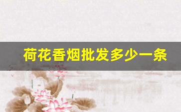 荷花香烟批发多少一条-荷花烟价格表大全集