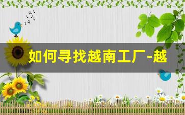 如何寻找越南工厂-越南的工厂怎么联系