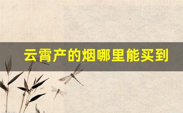 云霄产的烟哪里能买到-云霄烟什么地方有售