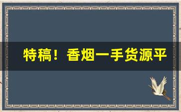 特稿！香烟一手货源平台优惠价格“凤凰于飞”