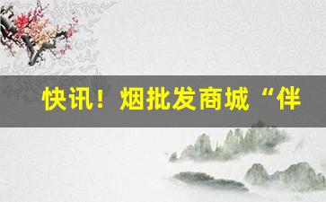 快讯！烟批发商城“伴食宰相”