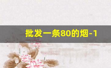 批发一条80的烟-10块以下的烟批发