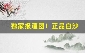 独家报道团！正品白沙烟哪里有卖“百花生日”