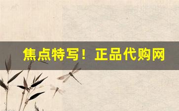 焦点特写！正品代购网站“表里相依”