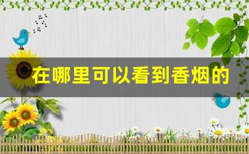 在哪里可以看到香烟的批发价-哪里可以看到香烟价格