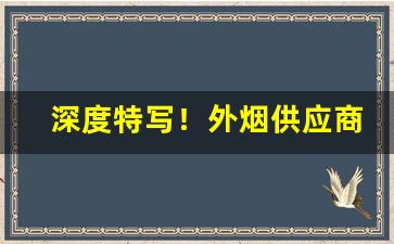 深度特写！外烟供应商如何找“抱恨终身”