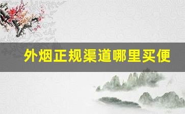 外烟正规渠道哪里买便宜-在中国怎么才能买到外烟