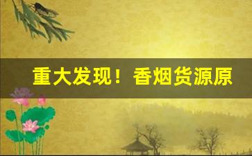 重大发现！香烟货源原厂烟丝“大显神通”