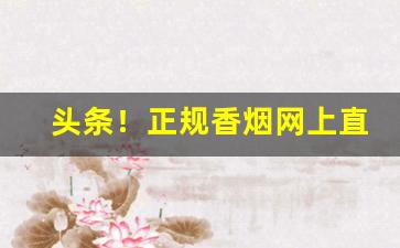头条！正规香烟网上直购平台“公平交易”