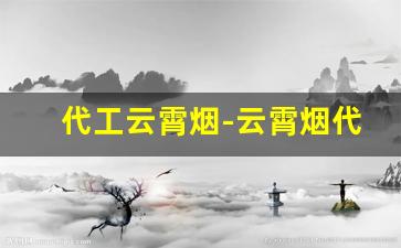 代工云霄烟-云霄烟代工和顶级有什么区别