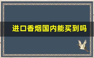进口香烟国内能买到吗-进口烟国内可以卖吗