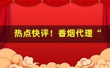 热点快评！香烟代理“念念不忘”