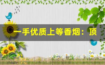 一手优质上等香烟：顶级云霄批发