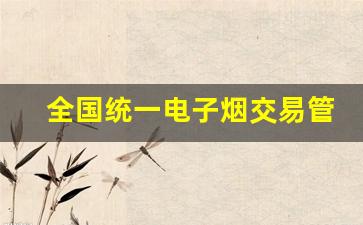 全国统一电子烟交易管理平台网址-正规电子烟在什么平台有