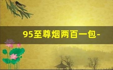 95至尊烟两百一包-1000元的95至尊烟
