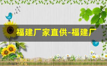 福建厂家直供-福建厂家直供招商资质齐全