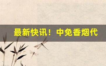 最新快讯！中免香烟代购“万事顺利”