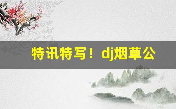 特讯特写！dj烟草公司“踧踖不安”
