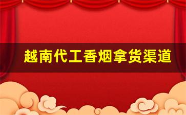越南代工香烟拿货渠道-越南代工和国内代工香烟有区别吗
