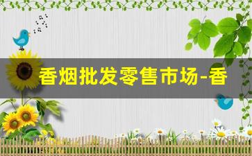 香烟批发零售市场-香烟批发最便宜
