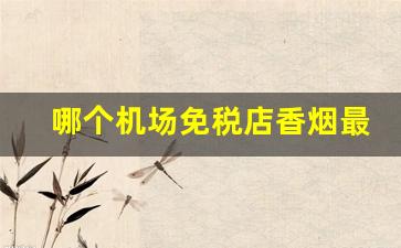哪个机场免税店香烟最便宜-中华烟在免税店价格表