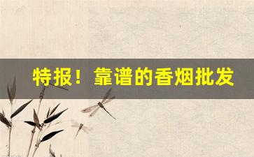 特报！靠谱的香烟批发“得不偿丧”