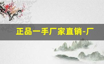 正品一手厂家直销-厂家直销立即购买