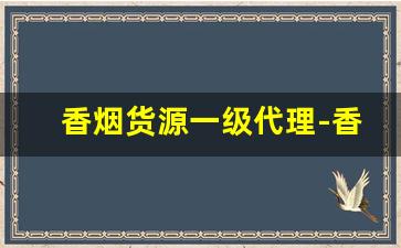 香烟货源一级代理-香烟怎么供货