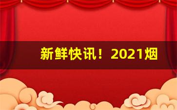 新鲜快讯！2021烟批发全国货到付款价目表“不死不活”