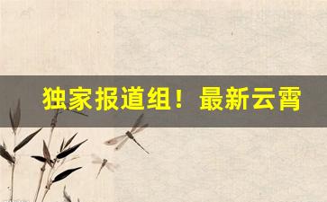 独家报道组！最新云霄香烟一手货源代理“超群绝伦”
