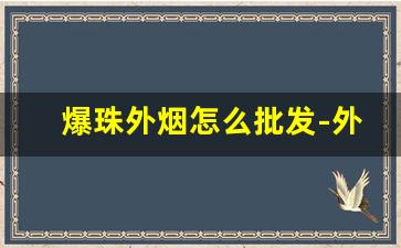爆珠外烟怎么批发-外烟爆珠烟出口批发